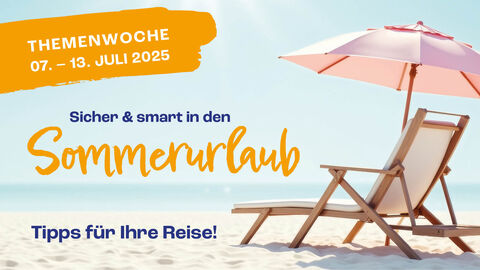 Themenwoche "Sicher und smart in den Sommerurlaub" Titelbild zur Themenwoche mit dem Text: "Sicher und smart in den Sommerurlaub.Themenwoche 07.-13. Juli 2025. Tipps für Ihre Reise!". Im Hintergrund sieht man einen Liegestuhl mit einem Sonnenschirmchen am Strand.